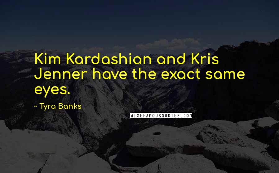 Tyra Banks Quotes: Kim Kardashian and Kris Jenner have the exact same eyes.