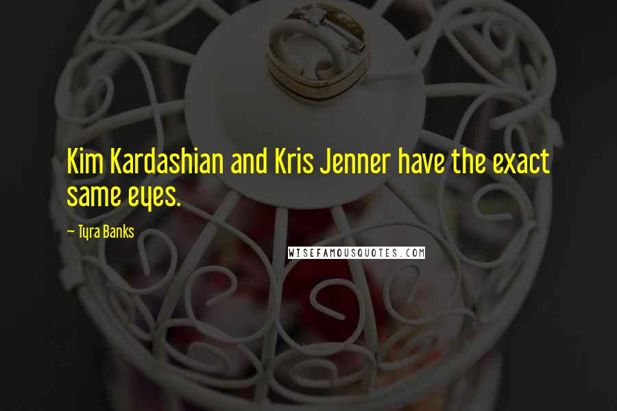 Tyra Banks Quotes: Kim Kardashian and Kris Jenner have the exact same eyes.