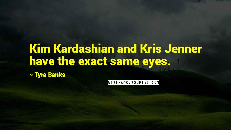 Tyra Banks Quotes: Kim Kardashian and Kris Jenner have the exact same eyes.