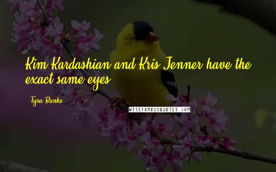 Tyra Banks Quotes: Kim Kardashian and Kris Jenner have the exact same eyes.