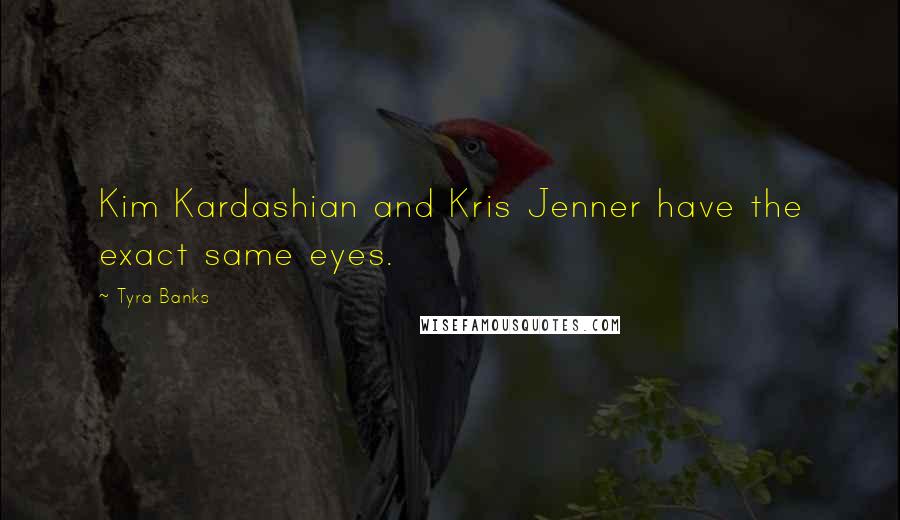 Tyra Banks Quotes: Kim Kardashian and Kris Jenner have the exact same eyes.