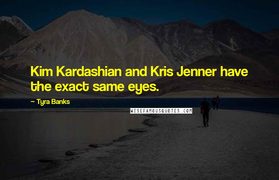 Tyra Banks Quotes: Kim Kardashian and Kris Jenner have the exact same eyes.