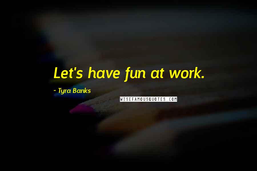 Tyra Banks Quotes: Let's have fun at work.