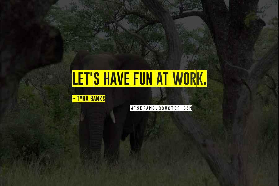 Tyra Banks Quotes: Let's have fun at work.