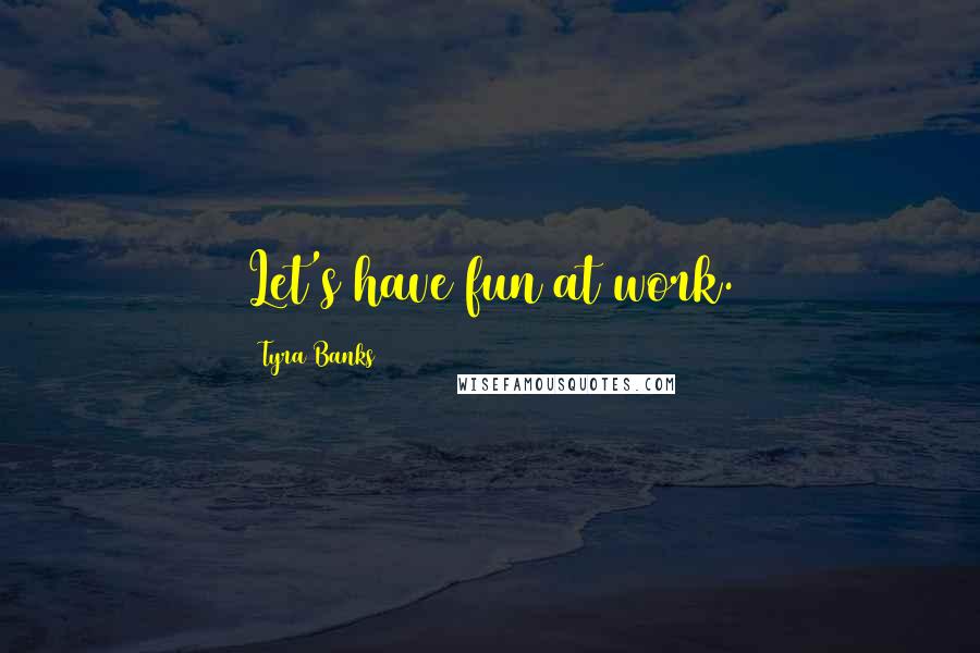 Tyra Banks Quotes: Let's have fun at work.