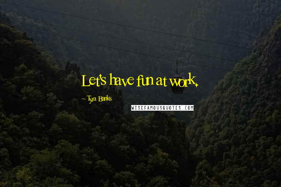 Tyra Banks Quotes: Let's have fun at work.