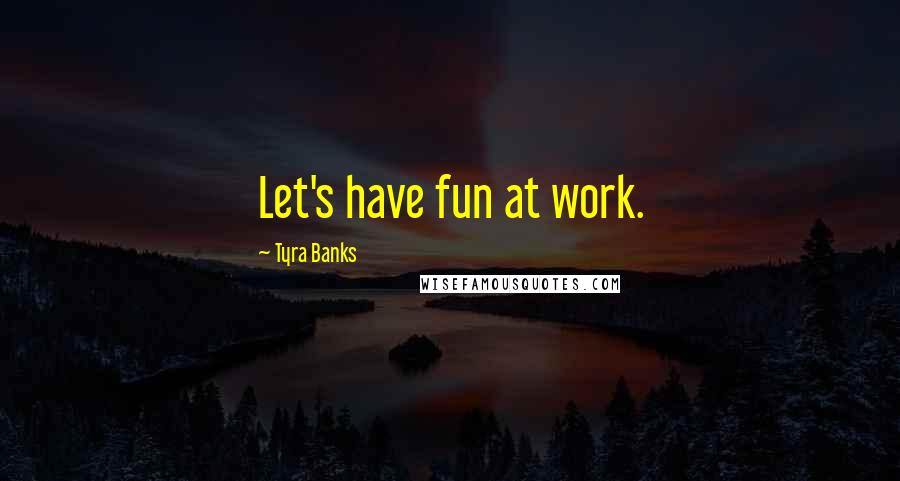 Tyra Banks Quotes: Let's have fun at work.
