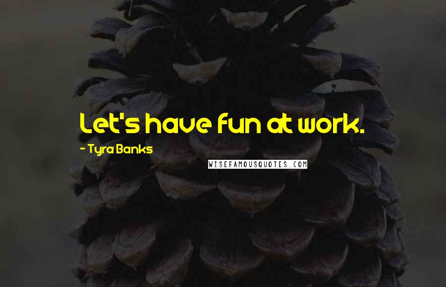 Tyra Banks Quotes: Let's have fun at work.