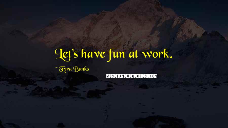 Tyra Banks Quotes: Let's have fun at work.