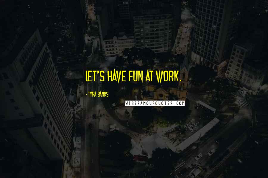 Tyra Banks Quotes: Let's have fun at work.