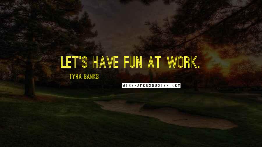 Tyra Banks Quotes: Let's have fun at work.