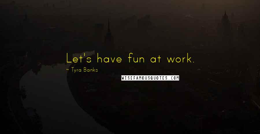 Tyra Banks Quotes: Let's have fun at work.