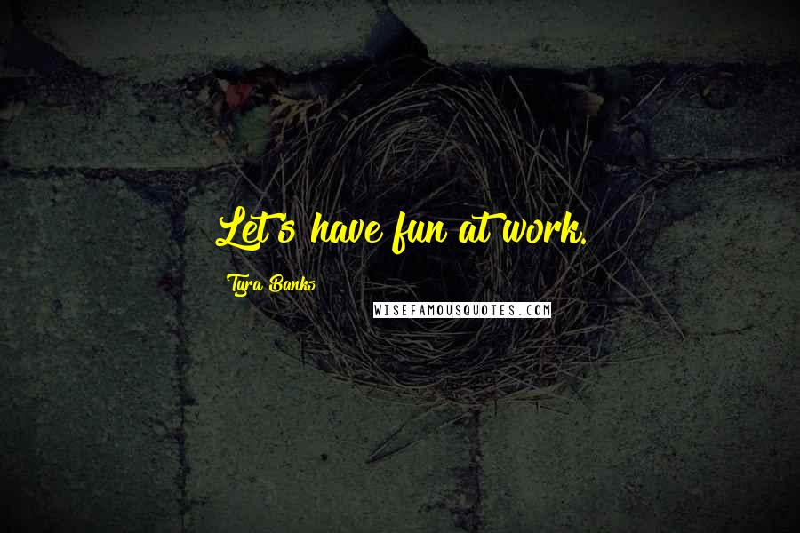 Tyra Banks Quotes: Let's have fun at work.