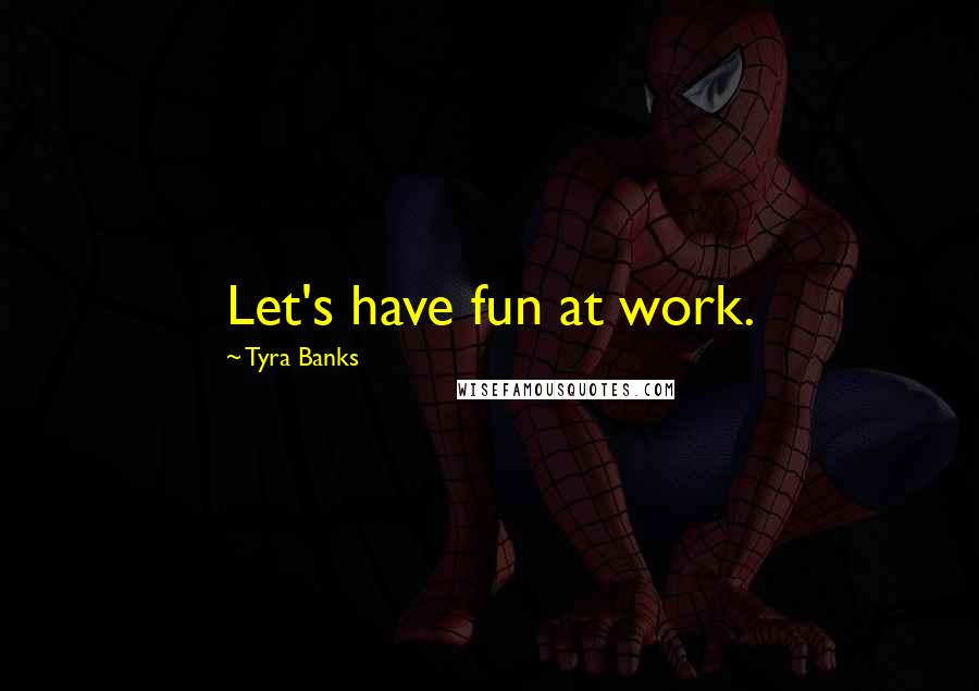 Tyra Banks Quotes: Let's have fun at work.