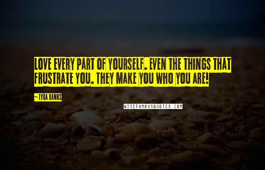 Tyra Banks Quotes: Love every part of yourself. Even the things that frustrate you. They make you who you are!