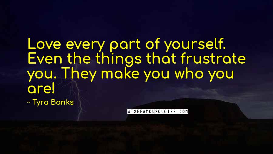 Tyra Banks Quotes: Love every part of yourself. Even the things that frustrate you. They make you who you are!