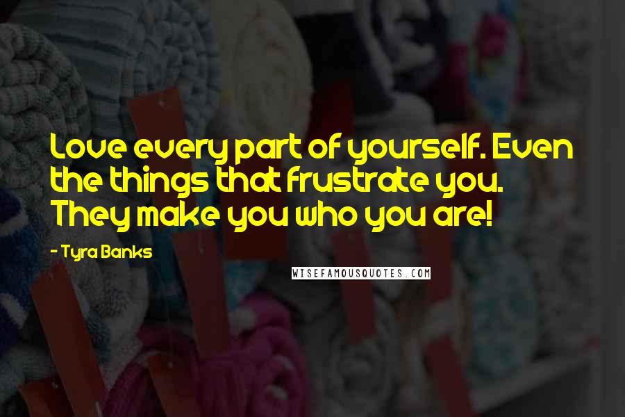 Tyra Banks Quotes: Love every part of yourself. Even the things that frustrate you. They make you who you are!