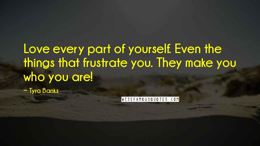 Tyra Banks Quotes: Love every part of yourself. Even the things that frustrate you. They make you who you are!