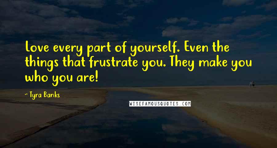 Tyra Banks Quotes: Love every part of yourself. Even the things that frustrate you. They make you who you are!