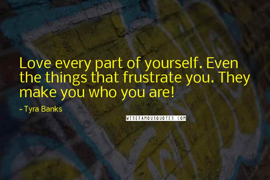 Tyra Banks Quotes: Love every part of yourself. Even the things that frustrate you. They make you who you are!