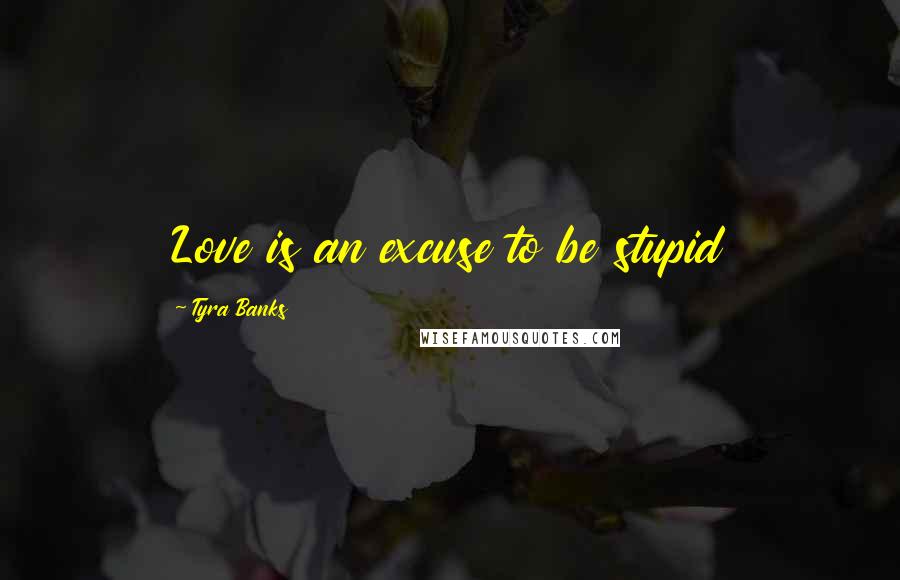Tyra Banks Quotes: Love is an excuse to be stupid