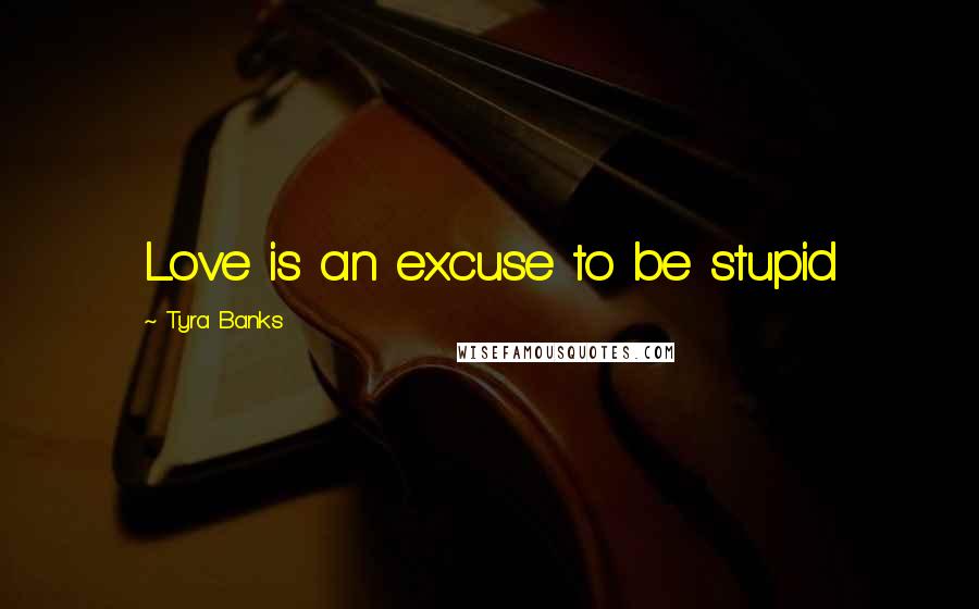 Tyra Banks Quotes: Love is an excuse to be stupid