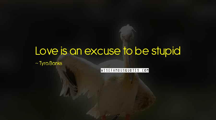 Tyra Banks Quotes: Love is an excuse to be stupid