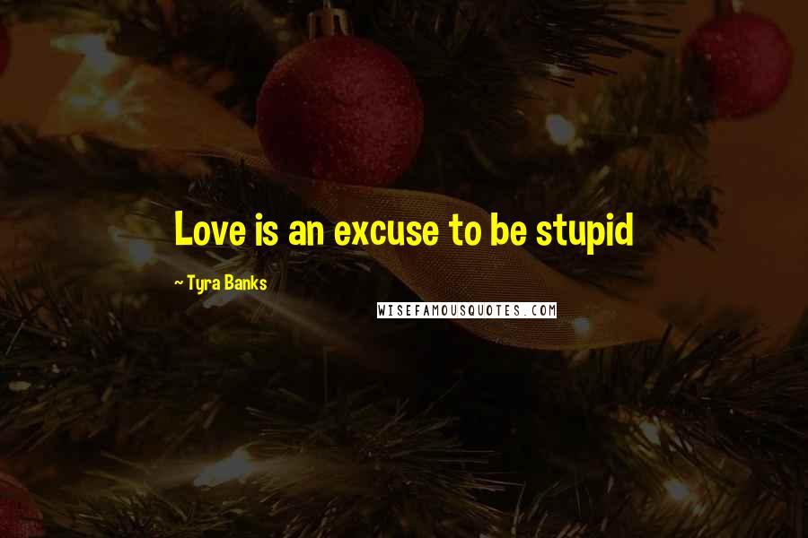 Tyra Banks Quotes: Love is an excuse to be stupid