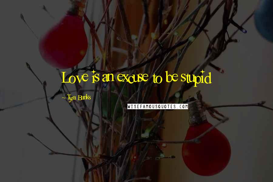 Tyra Banks Quotes: Love is an excuse to be stupid