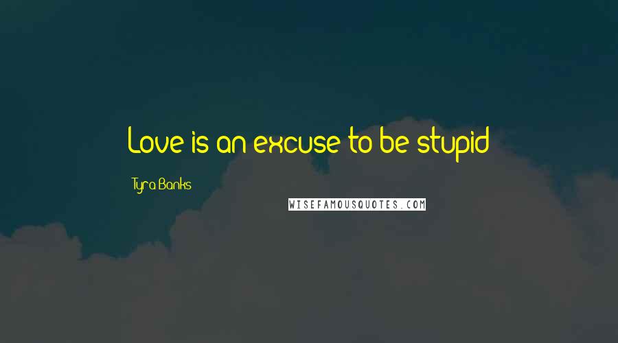 Tyra Banks Quotes: Love is an excuse to be stupid