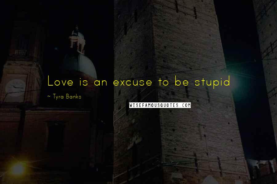 Tyra Banks Quotes: Love is an excuse to be stupid