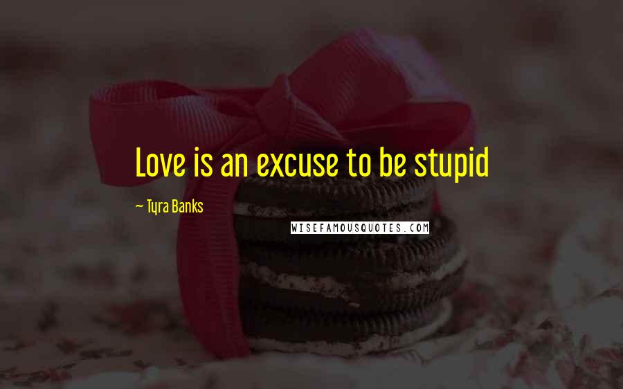 Tyra Banks Quotes: Love is an excuse to be stupid