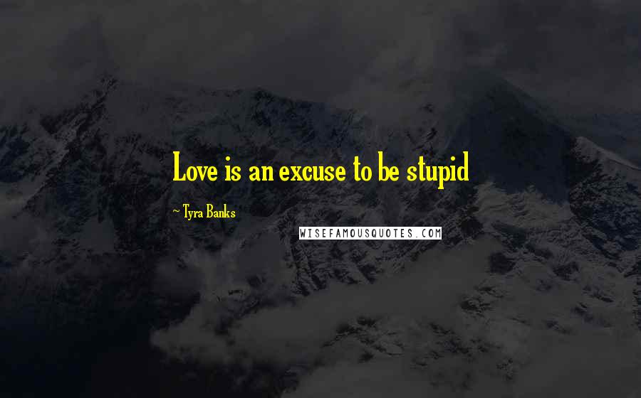 Tyra Banks Quotes: Love is an excuse to be stupid