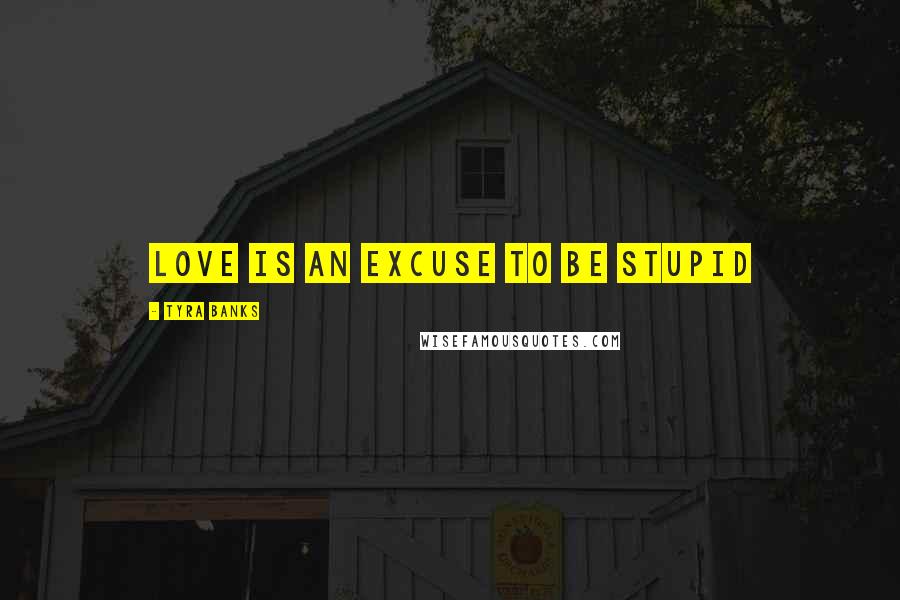 Tyra Banks Quotes: Love is an excuse to be stupid