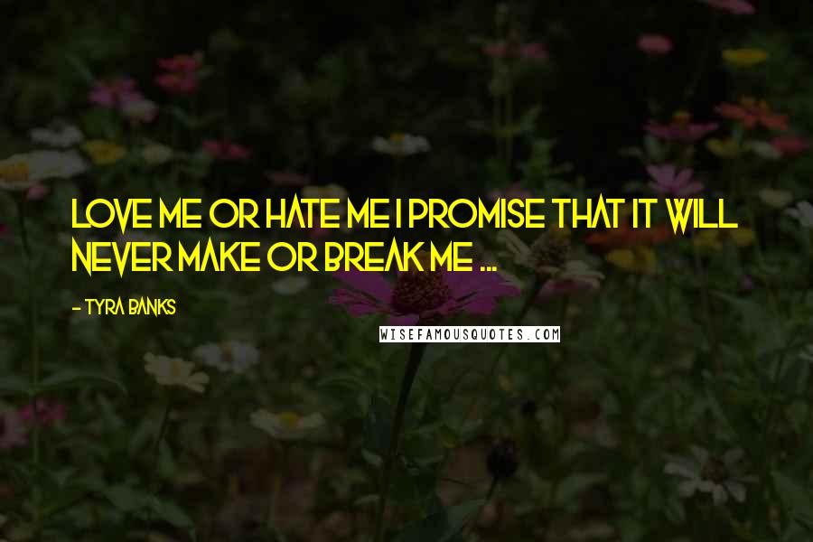 Tyra Banks Quotes: Love me or hate me I promise that it will never make or break me ...