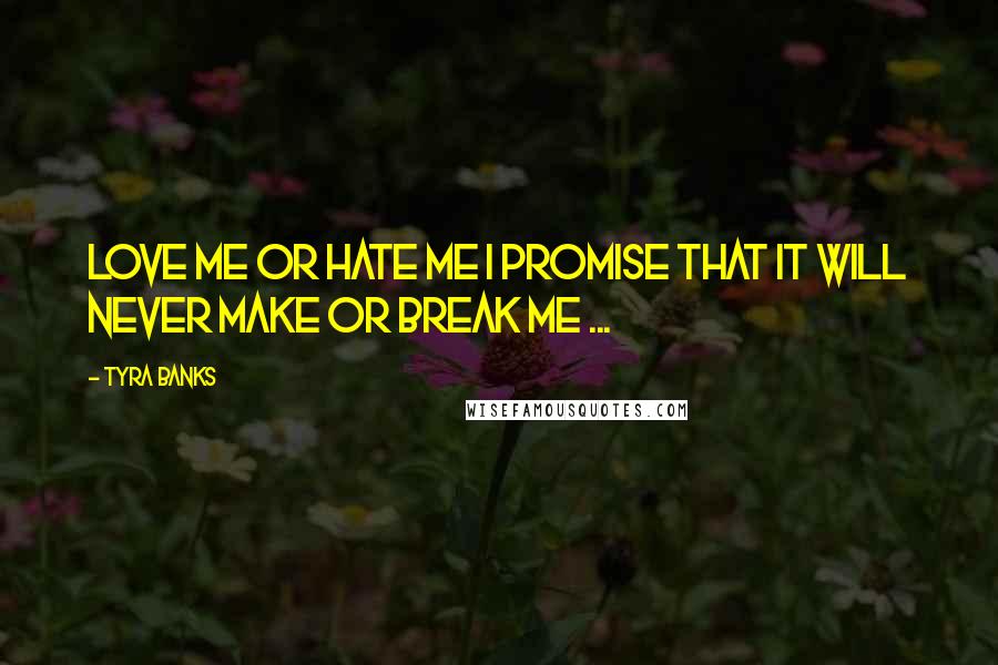 Tyra Banks Quotes: Love me or hate me I promise that it will never make or break me ... 