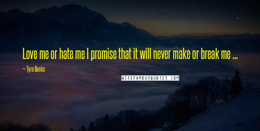 Tyra Banks Quotes: Love me or hate me I promise that it will never make or break me ... 