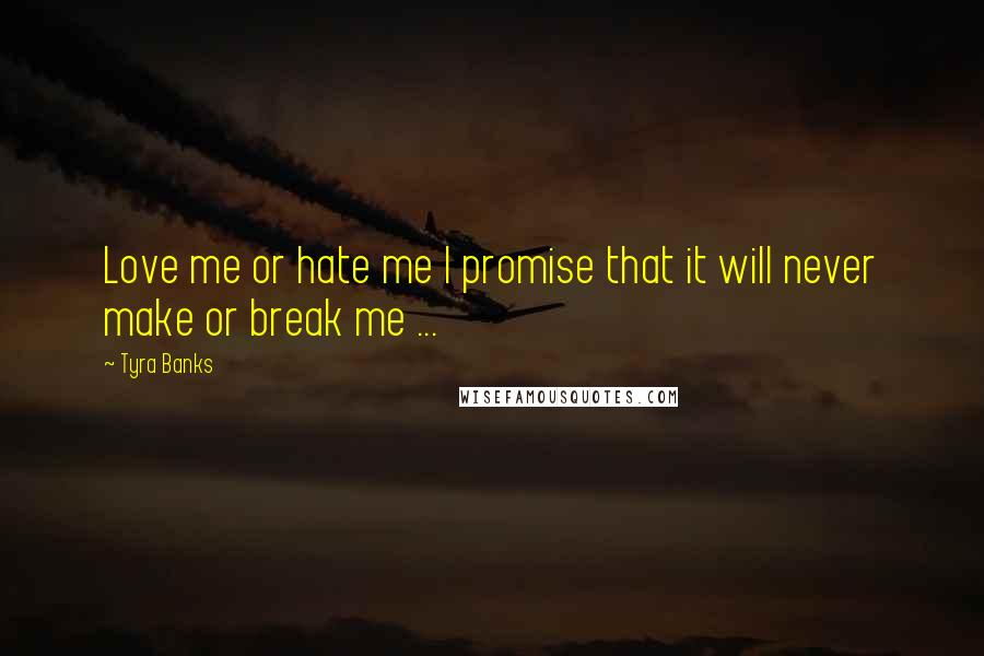 Tyra Banks Quotes: Love me or hate me I promise that it will never make or break me ... 