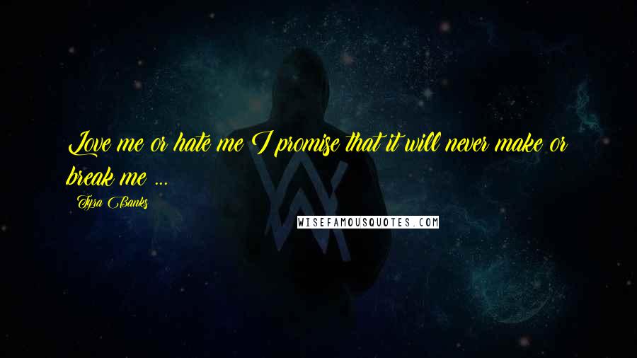Tyra Banks Quotes: Love me or hate me I promise that it will never make or break me ...