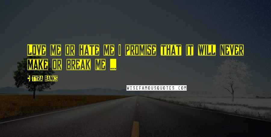 Tyra Banks Quotes: Love me or hate me I promise that it will never make or break me ...