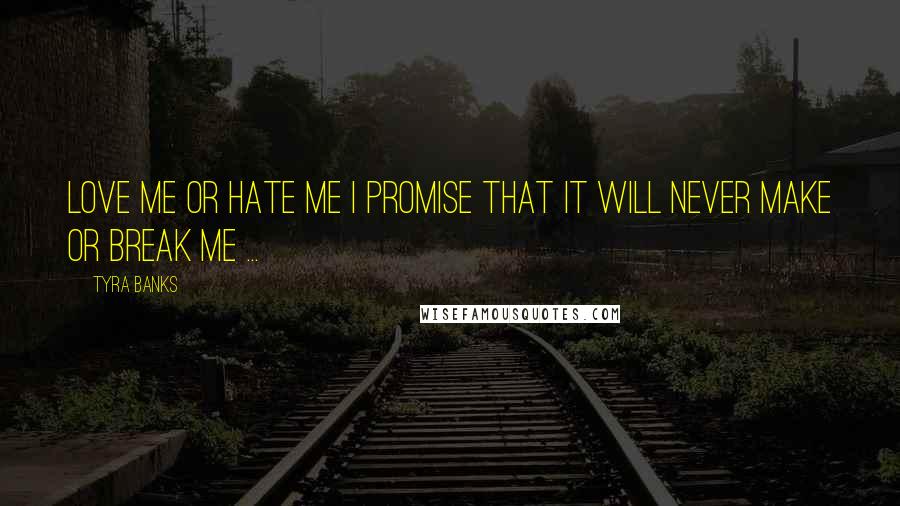 Tyra Banks Quotes: Love me or hate me I promise that it will never make or break me ... 