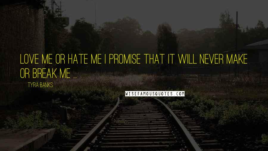 Tyra Banks Quotes: Love me or hate me I promise that it will never make or break me ...