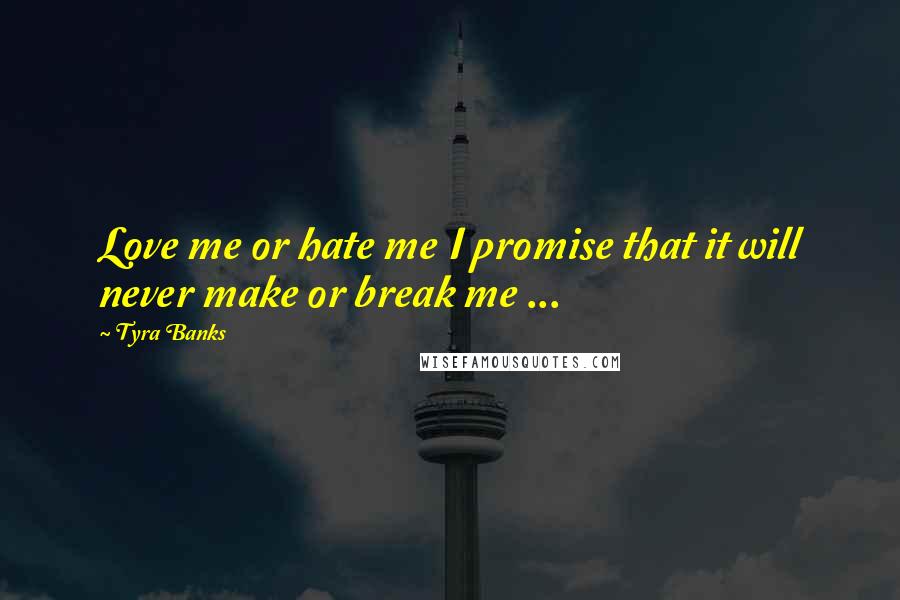 Tyra Banks Quotes: Love me or hate me I promise that it will never make or break me ... 