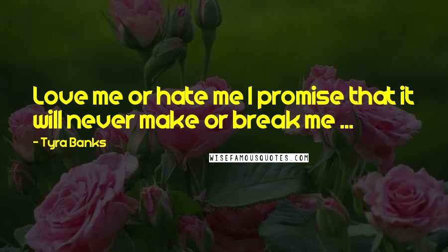 Tyra Banks Quotes: Love me or hate me I promise that it will never make or break me ... 