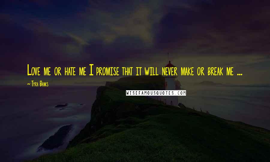 Tyra Banks Quotes: Love me or hate me I promise that it will never make or break me ...