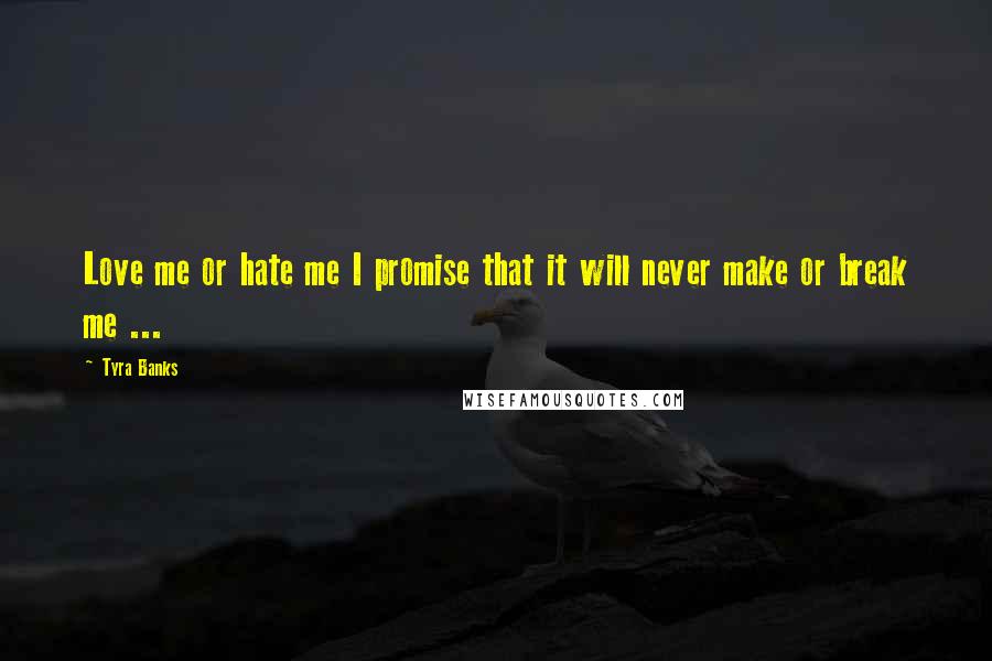 Tyra Banks Quotes: Love me or hate me I promise that it will never make or break me ...