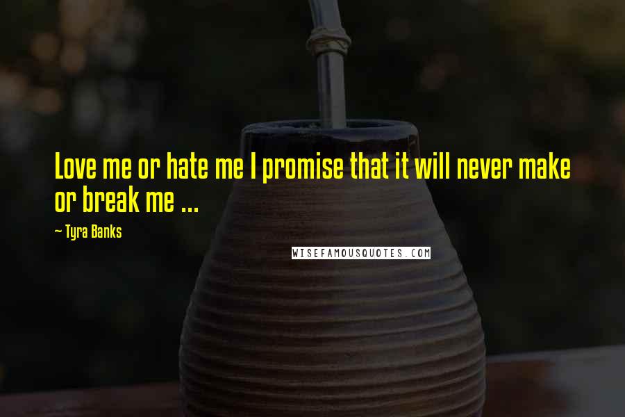 Tyra Banks Quotes: Love me or hate me I promise that it will never make or break me ...