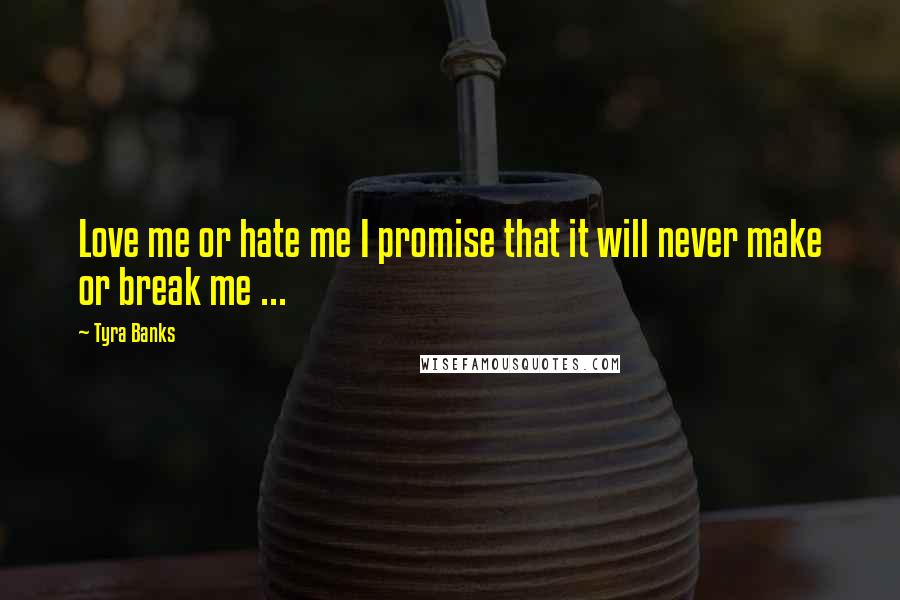 Tyra Banks Quotes: Love me or hate me I promise that it will never make or break me ... 