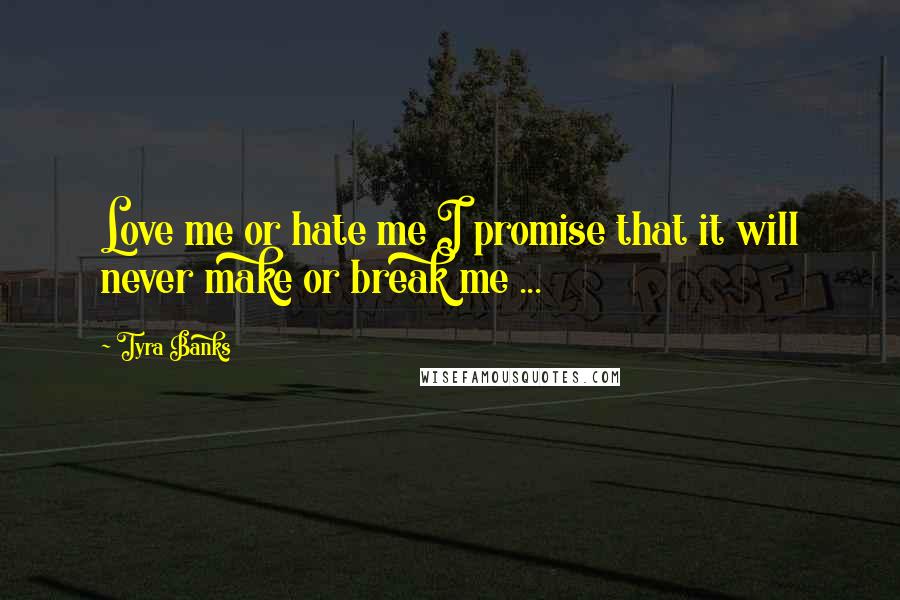 Tyra Banks Quotes: Love me or hate me I promise that it will never make or break me ... 