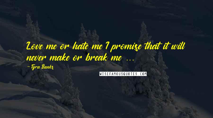 Tyra Banks Quotes: Love me or hate me I promise that it will never make or break me ...